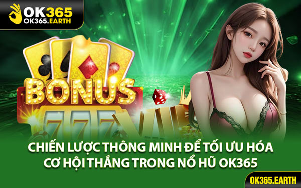 Chiến Lược Thông Minh Để Tối Ưu Hóa Cơ Hội Thắng Trong Nổ Hũ OK365