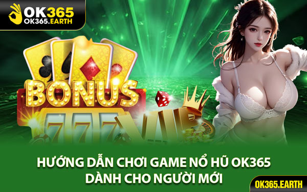 Hướng Dẫn Chơi Game Nổ Hũ OK365 Dành Cho Người Mới