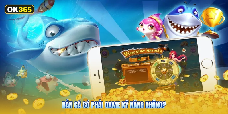 Bắn Cá Có Phải Game Kỹ Năng Không?