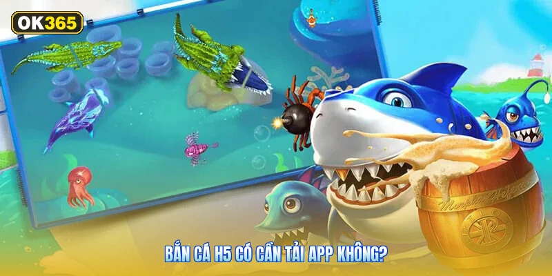 Bắn Cá H5 Có Cần Tải App Không?