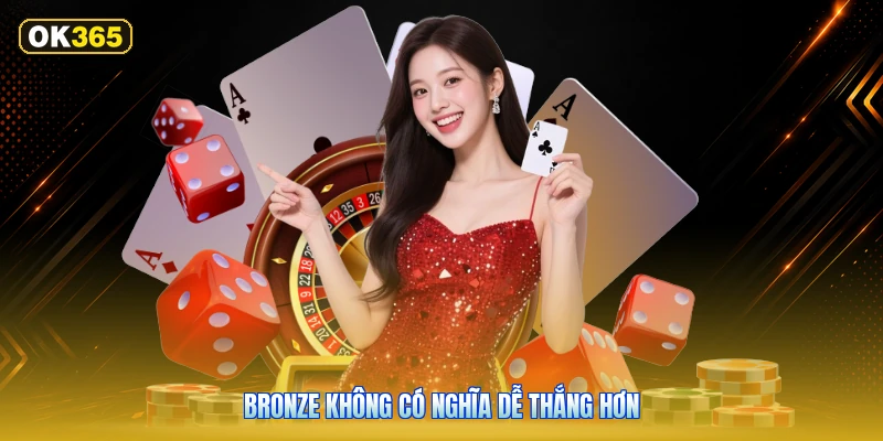 Bronze Không Có Nghĩa Dễ Thắng Hơn