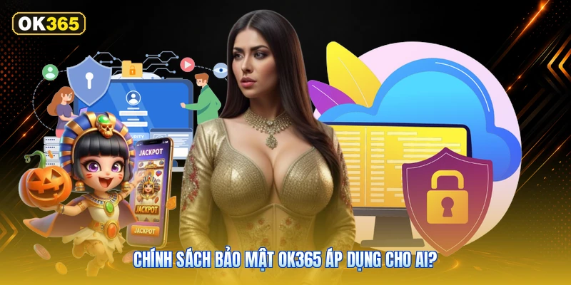 Chính Sách Bảo Mật OK365 Áp Dụng Cho Ai?