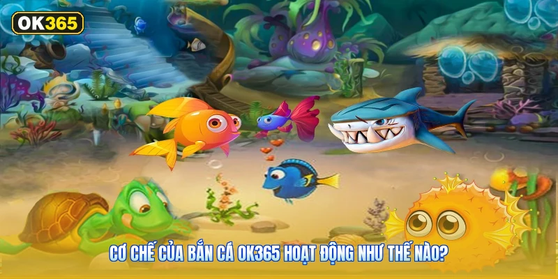 Cơ Chế Của Bắn Cá OK365 Hoạt Động Như Thế Nào?