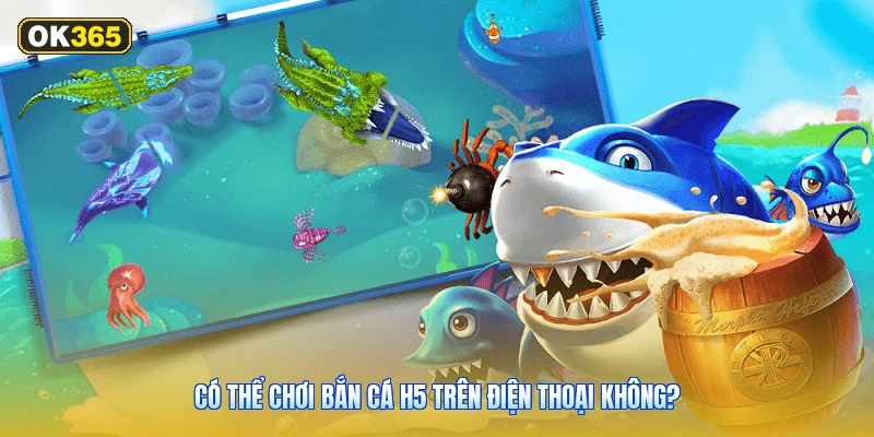 Có Thể Chơi Bắn Cá H5 Trên Điện Thoại Không?