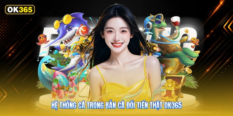 Hệ Thống Cá Trong Bắn Cá Đổi Tiền Thật OK365