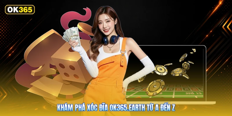 Khám Phá Xóc Đĩa OK365.earth Từ A Đến Z