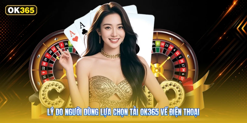 Lý Do Người Dùng Lựa Chọn Tải OK365 Về Điện Thoại