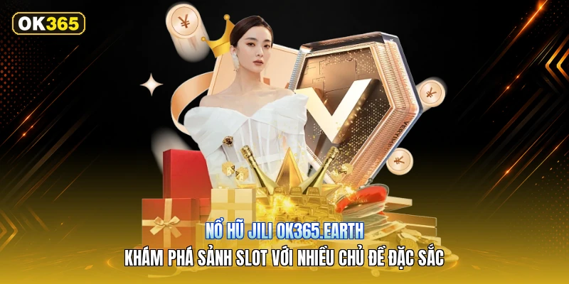 Nổ Hũ JILI OK365.earth – Khám Phá Sảnh Slot Với Nhiều Chủ Đề Đặc Sắc
