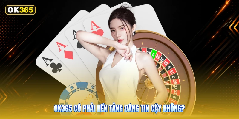 OK365 Có Phải Nền Tảng Đáng Tin Cậy Không?