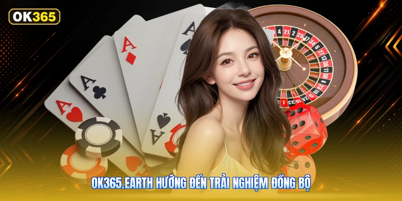 OK365.earth Hướng Đến Trải Nghiệm Đồng Bộ
