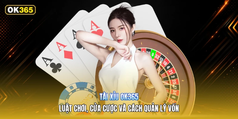 Tài Xỉu OK365 – Luật Chơi, Cửa Cược Và Cách Quản Lý Vốn